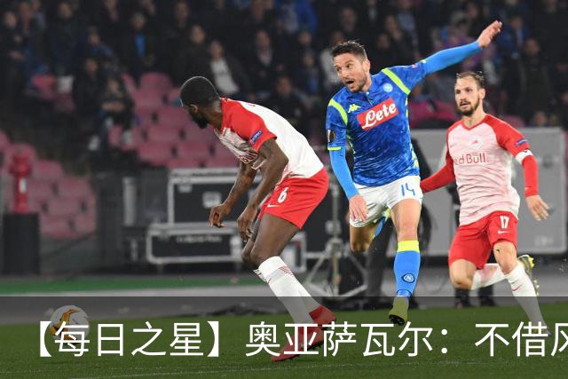 【每日之星】奥亚萨瓦尔：不借风雷自成风暴 重铸西班牙锋刃