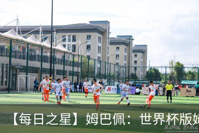【每日之星】姆巴佩：世界杯版姆总大杀四方 超越吉鲁对望克洛泽
