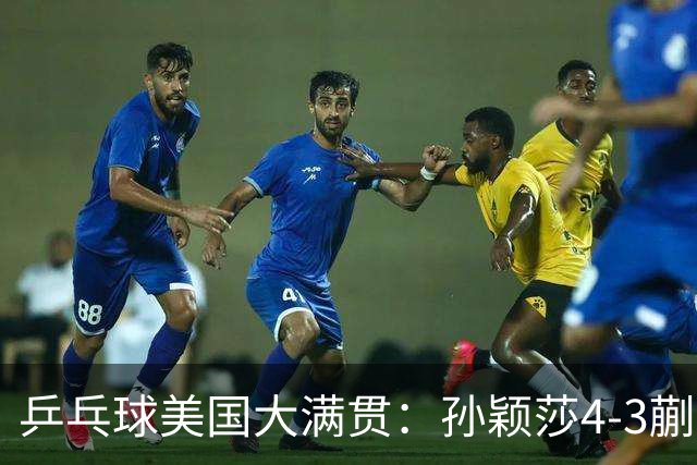 乒乓球美国大满贯：孙颖莎4-3蒯曼 四大满贯女单均已折桂