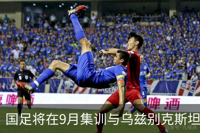 国足将在9月集训与乌兹别克斯坦进行热身赛，年轻一代备受期待