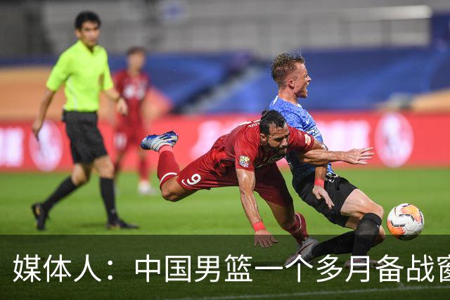 媒体人：中国男篮一个多月备战窗口期应确立核心并释放杨瀚森作用