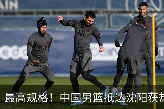 最高规格！中国男篮抵达沈阳获热烈欢迎 备战7月3日对决日本