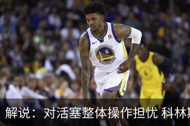 解说：对活塞整体操作担忧 科林斯合同几乎关上了哈大哥回归的门