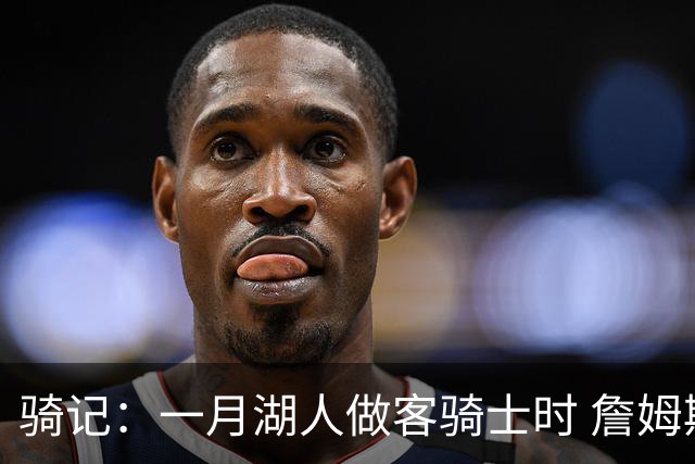 骑记：一月湖人做客骑士时 詹姆斯被克城球迷真挚的爱意所打动